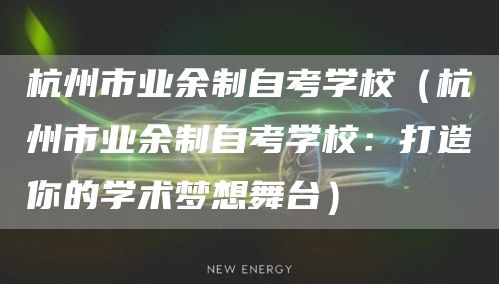 杭州市业余制自考学校（杭州市业余制自考学校：打造你的学术梦想舞台）(图1)