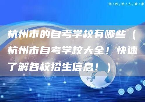 杭州市的自考学校有哪些（杭州市自考学校大全！快速了解各校招生信息！）