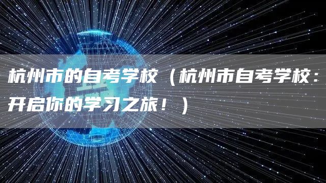 杭州市的自考学校（杭州市自考学校：开启你的学习之旅！）(图1)