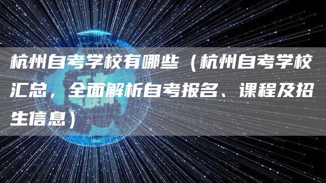 杭州自考学校有哪些（杭州自考学校汇总，全面解析自考报名、课程及招生信息）