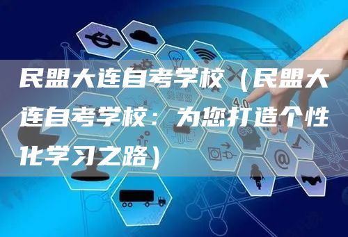 民盟大连自考学校（民盟大连自考学校：为您打造个性化学习之路）(图1)