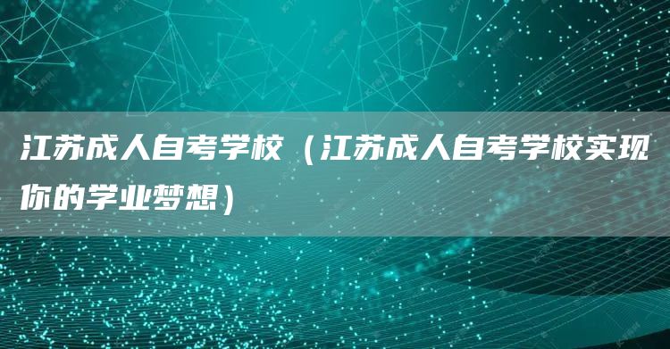 江苏成人自考学校（江苏成人自考学校实现你的学业梦想）(图1)