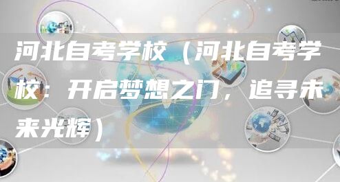 河北自考学校（河北自考学校：开启梦想之门，追寻未来光辉）(图1)