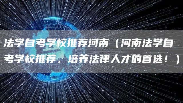 法学自考学校推荐河南（河南法学自考学校推荐，培养法律人才的首选！）(图1)