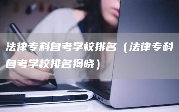 法律专科自考学校排名（法律专科自考学校排名揭晓）