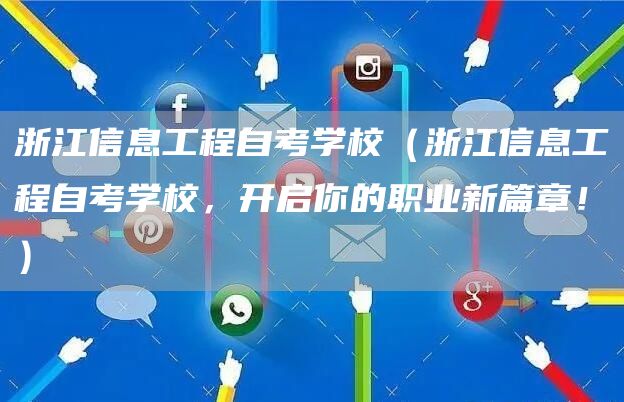 浙江信息工程自考学校（浙江信息工程自考学校，开启你的职业新篇章！）