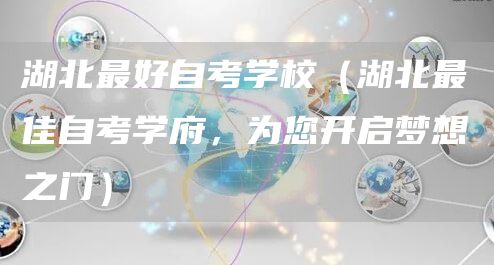 湖北最好自考学校（湖北最佳自考学府，为您开启梦想之门）(图1)