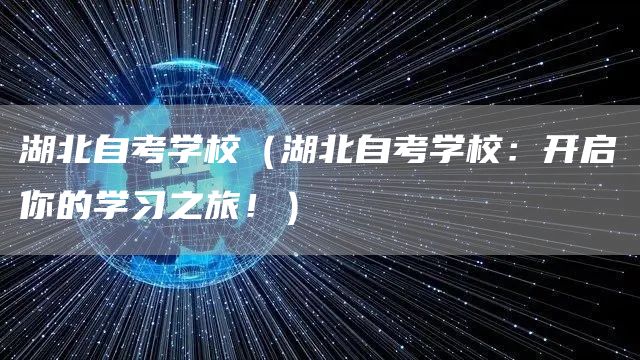 湖北自考学校（湖北自考学校：开启你的学习之旅！）(图1)