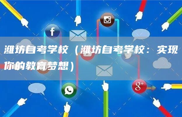 潍坊自考学校（潍坊自考学校：实现你的教育梦想）(图1)