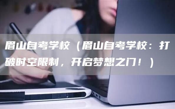 眉山自考学校（眉山自考学校：打破时空限制，开启梦想之门！）(图1)