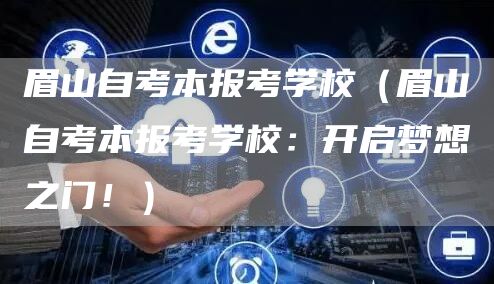 眉山自考本报考学校（眉山自考本报考学校：开启梦想之门！）(图1)