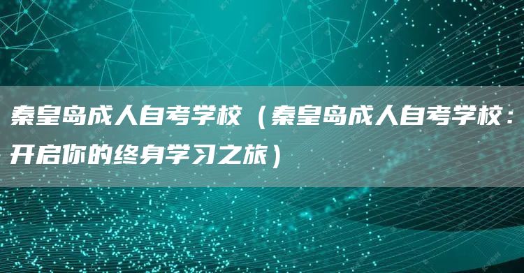 秦皇岛成人自考学校（秦皇岛成人自考学校：开启你的终身学习之旅）(图1)