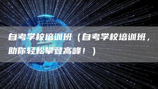 自考学校培训班（自考学校培训班，助你轻松攀登高峰！）(图1)