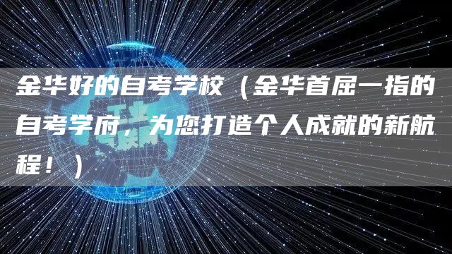 金华好的自考学校（金华首屈一指的自考学府，为您打造个人成就的新航程！）(图1)