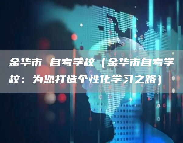 金华市 自考学校（金华市自考学校：为您打造个性化学习之路）