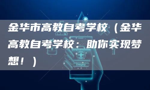 金华市高教自考学校（金华高教自考学校：助你实现梦想！）(图1)