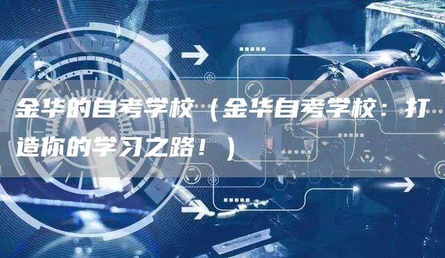 金华的自考学校（金华自考学校：打造你的学习之路！）(图1)