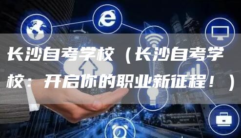 长沙自考学校（长沙自考学校：开启你的职业新征程！）(图1)