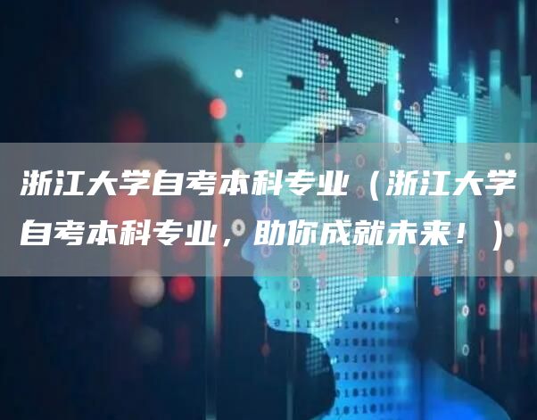 浙江大学自考本科专业（浙江大学自考本科专业，助你成就未来！）(图1)