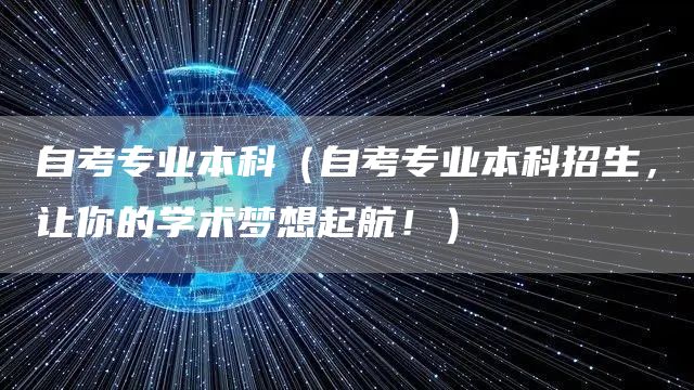 自考专业本科（自考专业本科招生，让你的学术梦想起航！）(图1)