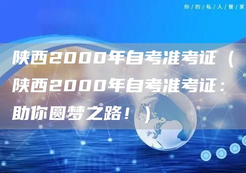 陕西2000年自考准考证（陕西2000年自考准考证：助你圆梦之路！）(图1)