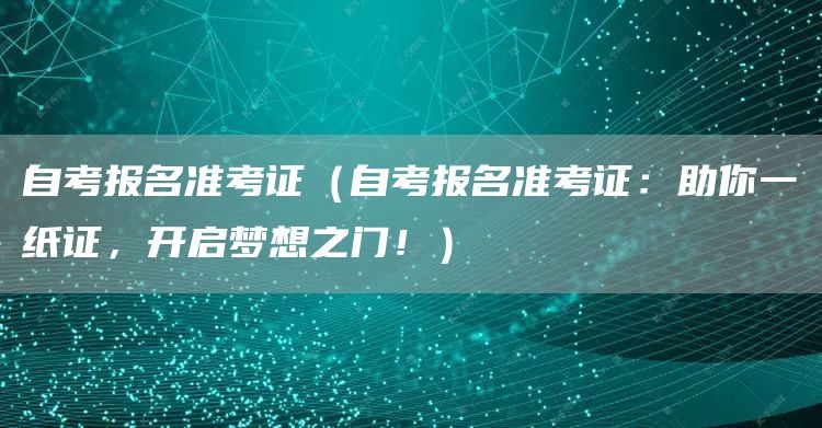 自考报名准考证（自考报名准考证：助你一纸证，开启梦想之门！）(图1)