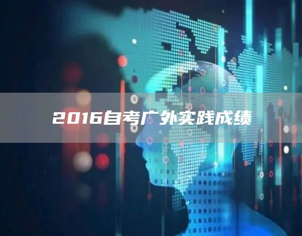 2016自考广外实践成绩(图1)