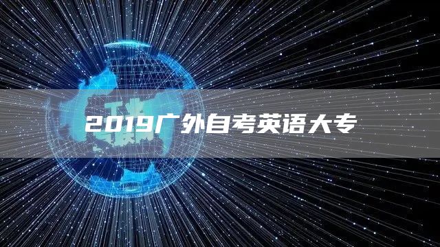 2019广外自考英语大专(图1)