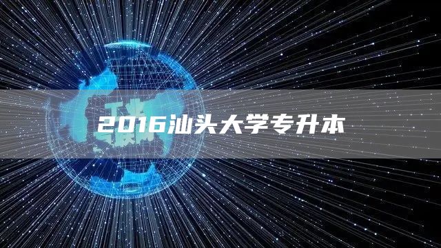 2016汕头大学专升本(图1)