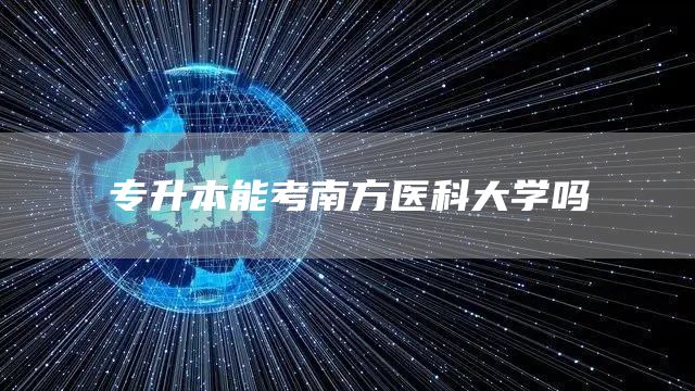 专升本能考南方医科大学吗