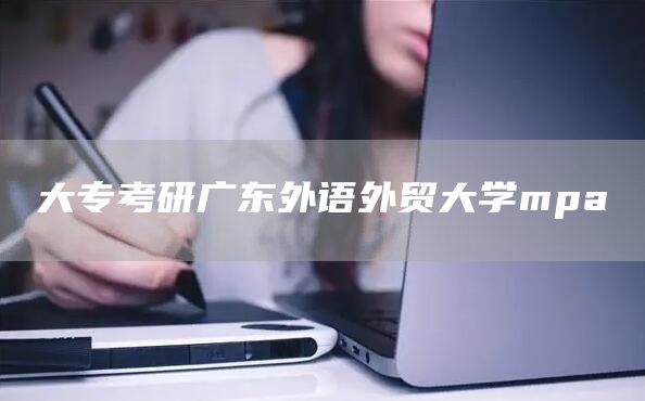 大专考研广东外语外贸大学mpa(图1)