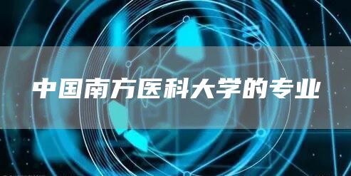 中国南方医科大学的专业(图1)