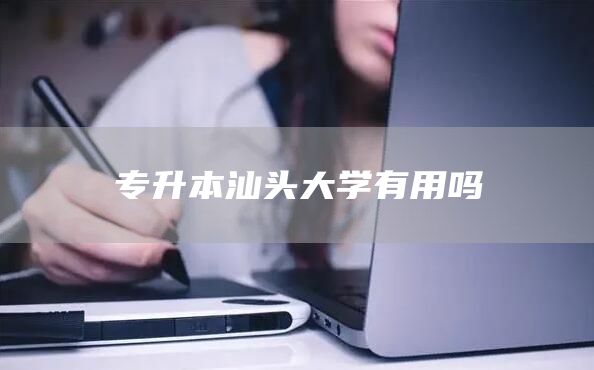 专升本汕头大学有用吗