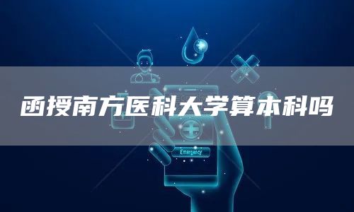 函授南方医科大学算本科吗(图1)