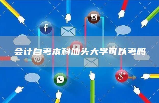 会计自考本科汕头大学可以考吗(图1)