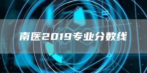 南医2019专业分数线(图1)