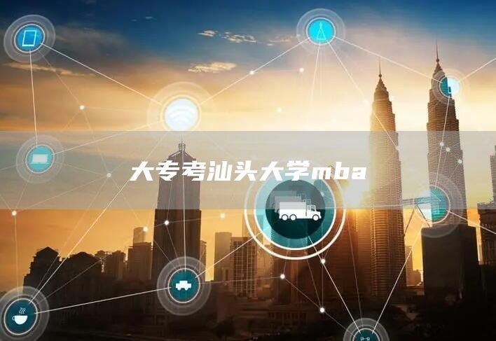 大专考汕头大学mba(图1)