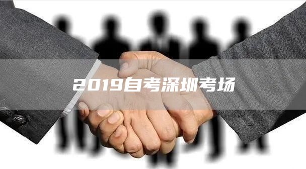 2019自考深圳考场