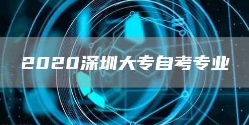 2020深圳大专自考专业