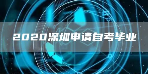 2020深圳申请自考毕业(图1)