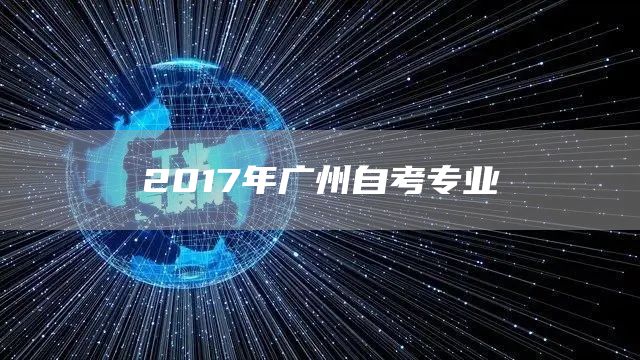 2017年广州自考专业(图1)