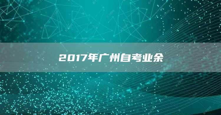 2017年广州自考业余