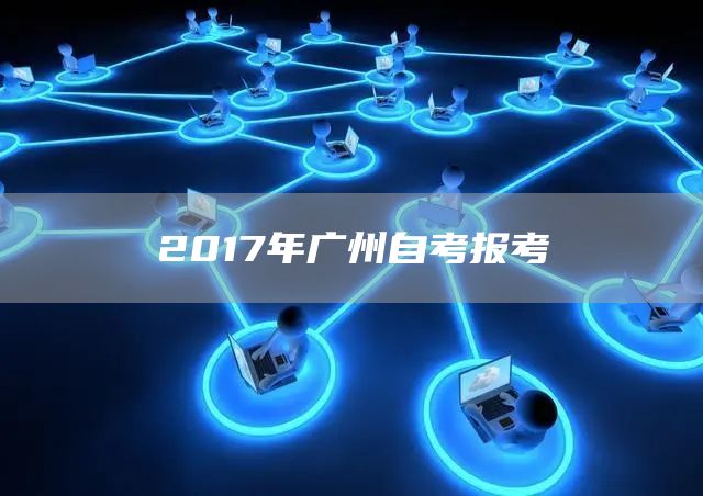 2017年广州自考报考(图1)