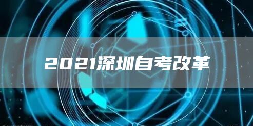 2021深圳自考改革(图1)