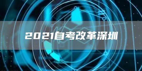 2021自考改革深圳(图1)