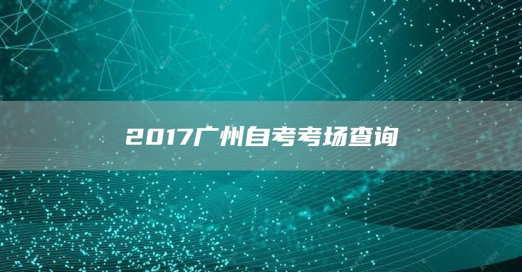 2017广州自考考场查询(图1)