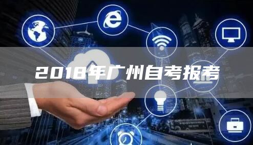 2018年广州自考报考(图1)