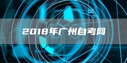 2018年广州自考网