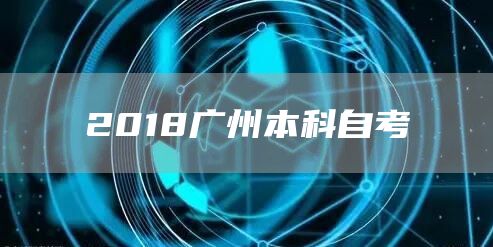 2018广州本科自考(图1)