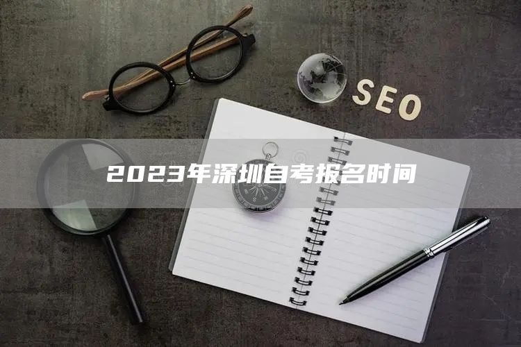 2023年深圳自考报名时间(图1)